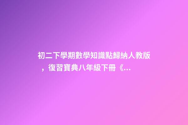 初二下學期數學知識點歸納人教版，復習寶典八年級下冊《數學51個知識點拆解》提分必備資料